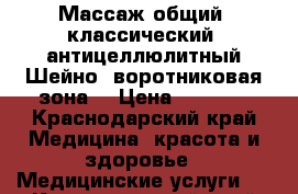 Массаж общий, классический, антицеллюлитный.Шейно- воротниковая зона, › Цена ­ 1 000 - Краснодарский край Медицина, красота и здоровье » Медицинские услуги   . Краснодарский край